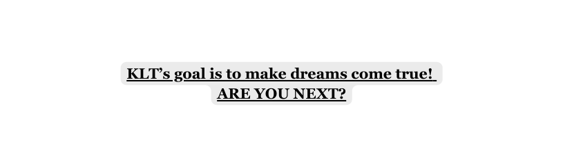 KLT s goal is to make dreams come true ARE YOU NEXT